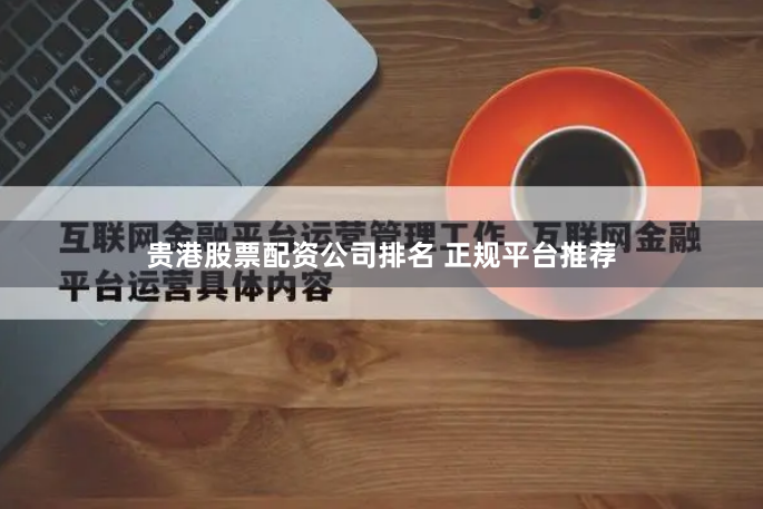 贵港股票配资公司排名 正规平台推荐