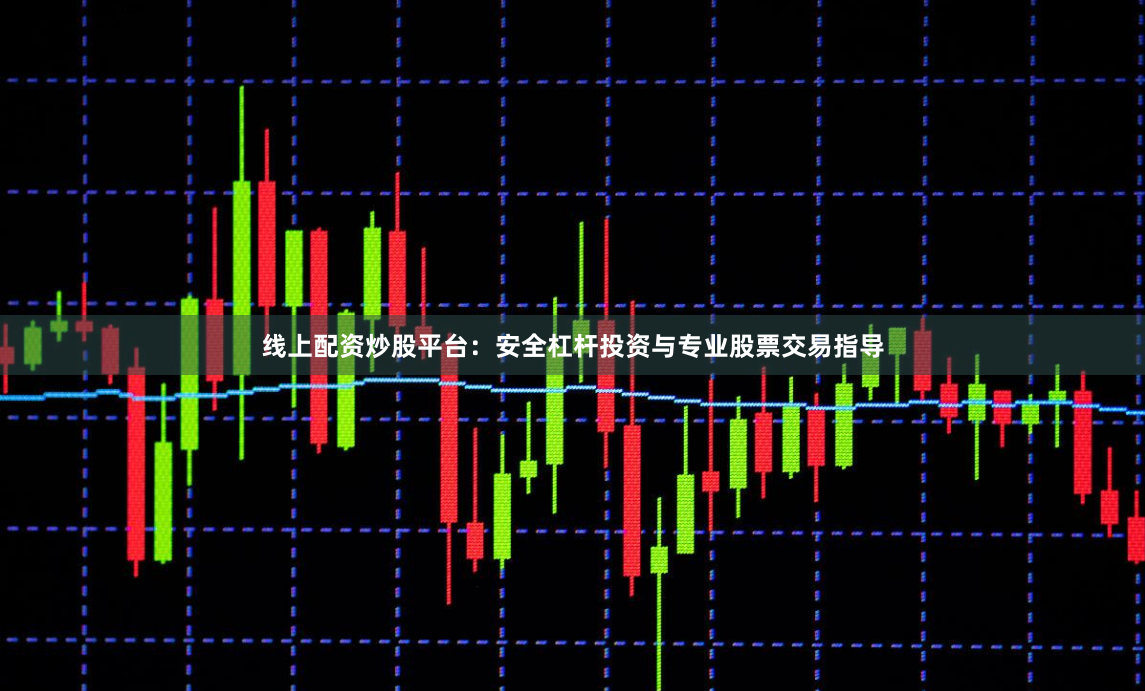 线上配资炒股平台：安全杠杆投资与专业股票交易指导