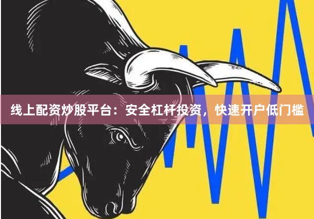 线上配资炒股平台：安全杠杆投资，快速开户低门槛