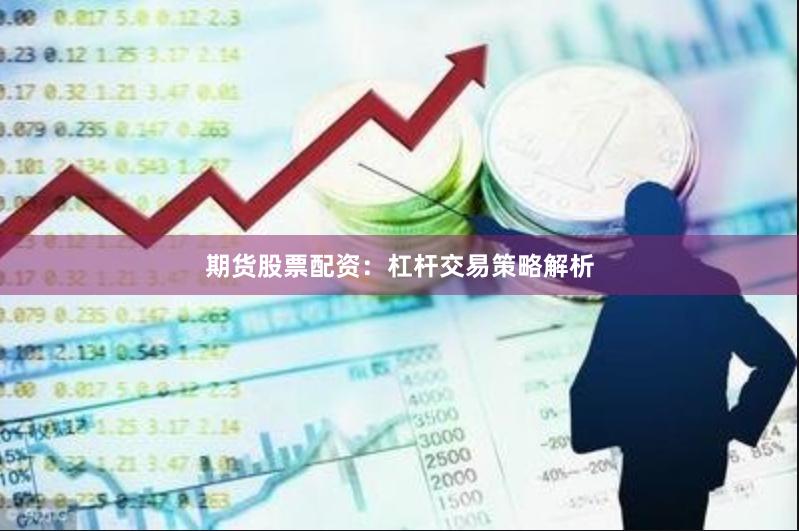 期货股票配资：杠杆交易策略解析