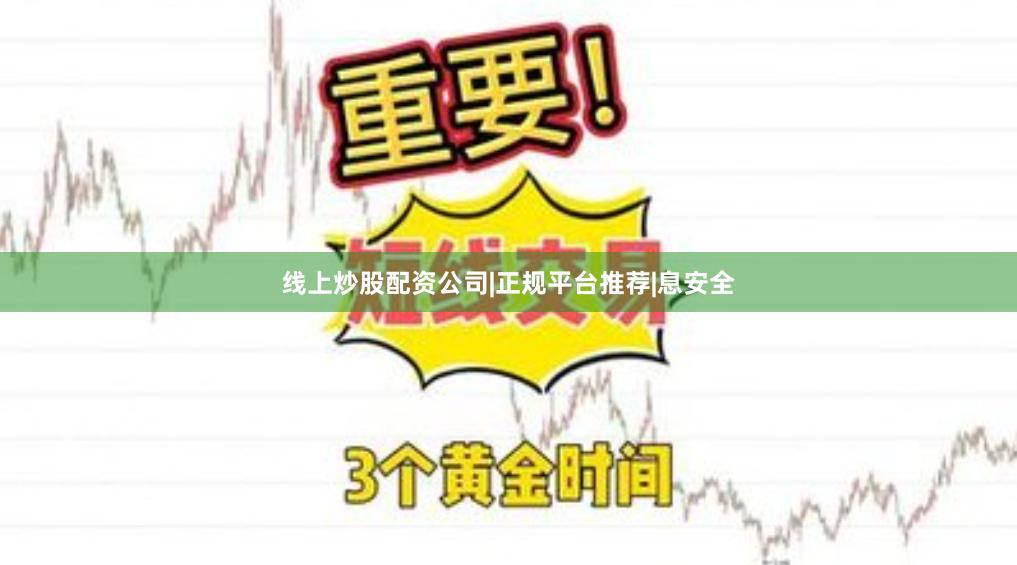 线上炒股配资公司|正规平台推荐|息安全