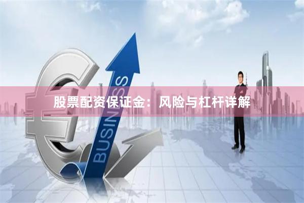 股票配资保证金：风险与杠杆详解