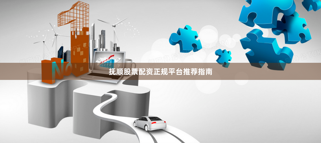 抚顺股票配资正规平台推荐指南