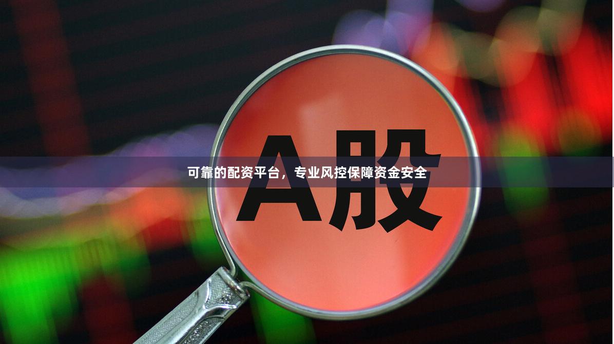 可靠的配资平台，专业风控保障资金安全