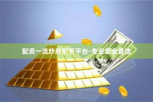 配资一流炒股配资平台-专业安全首选