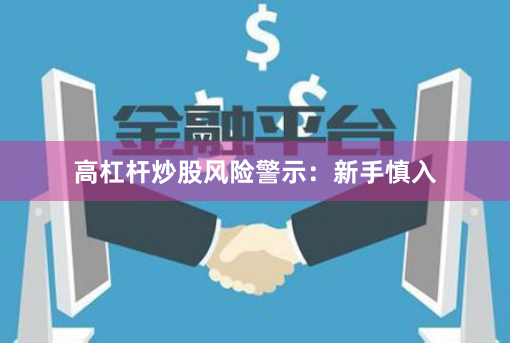高杠杆炒股风险警示：新手慎入