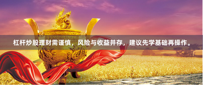 杠杆炒股理财需谨慎，风险与收益并存，建议先学基础再操作。