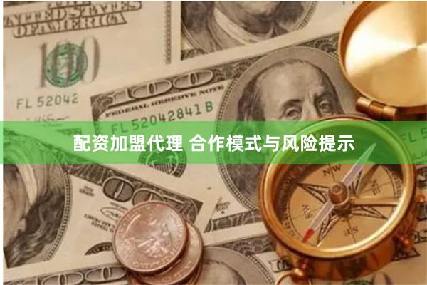 配资加盟代理 合作模式与风险提示