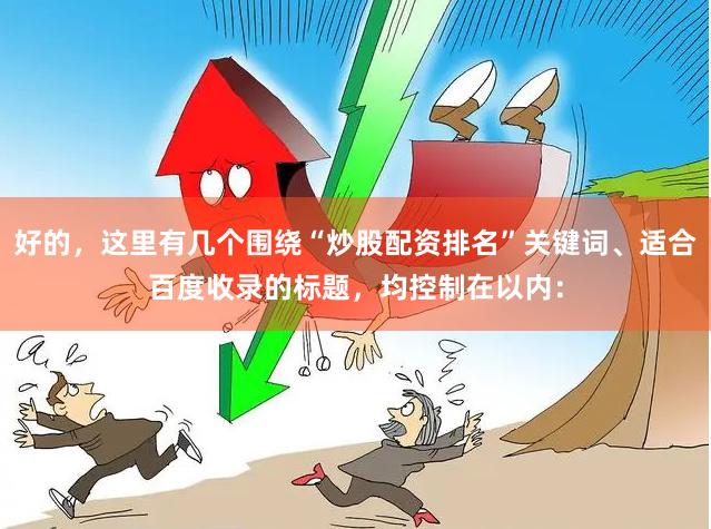 好的，这里有几个围绕“炒股配资排名”关键词、适合百度收录的标题，均控制在以内：