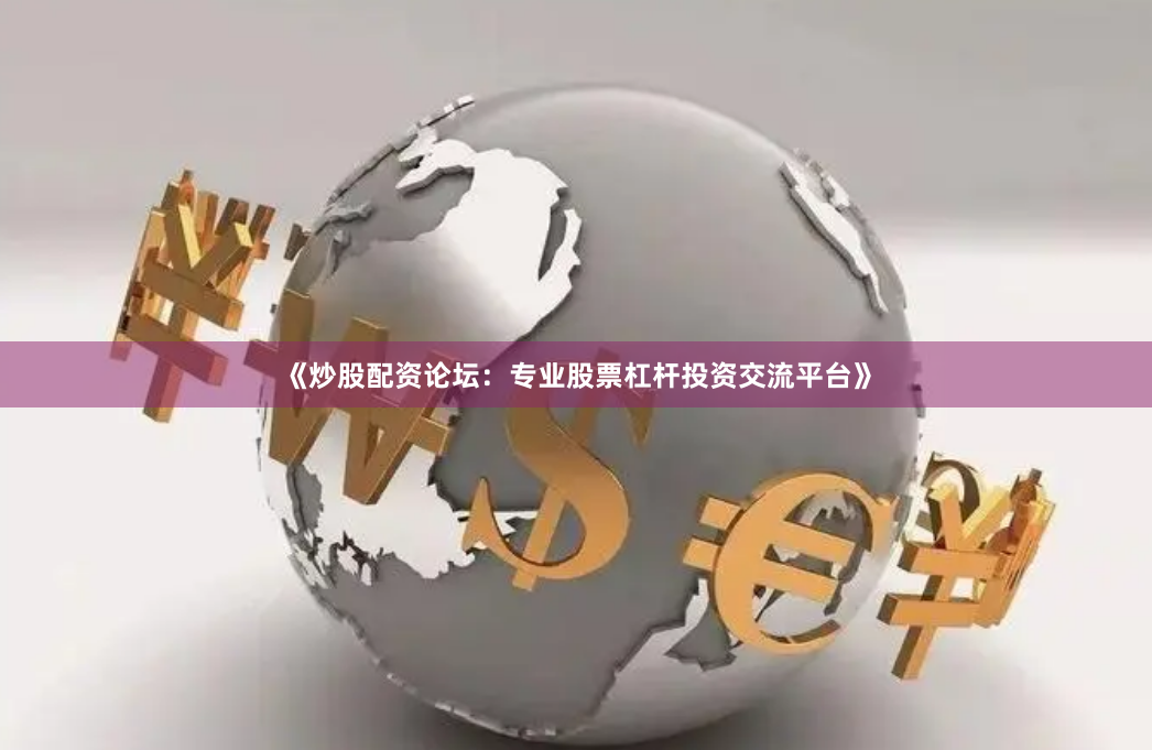 《炒股配资论坛：专业股票杠杆投资交流平台》