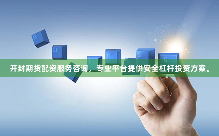 开封期货配资服务咨询，专业平台提供安全杠杆投资方案。