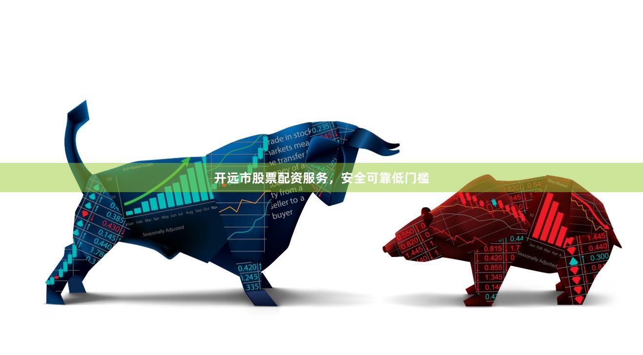 开远市股票配资服务，安全可靠低门槛