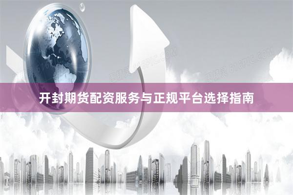 开封期货配资服务与正规平台选择指南