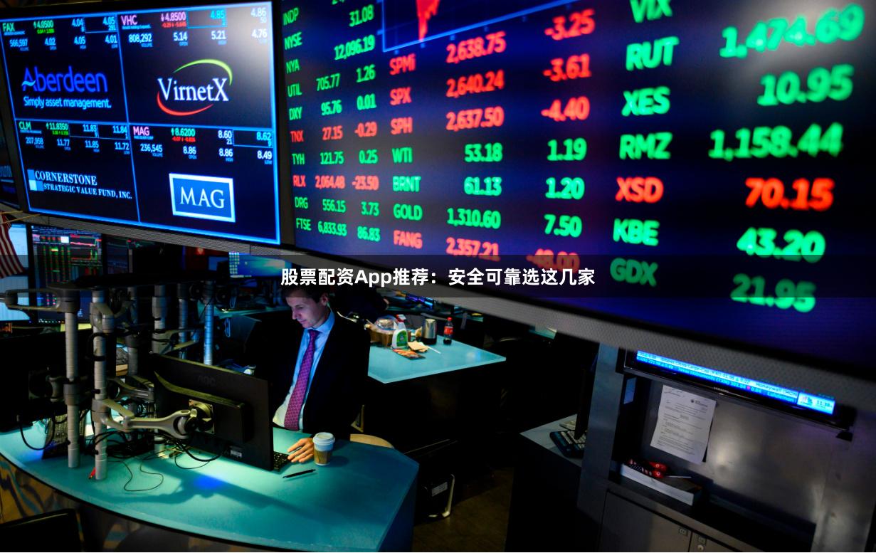股票配资App推荐：安全可靠选这几家