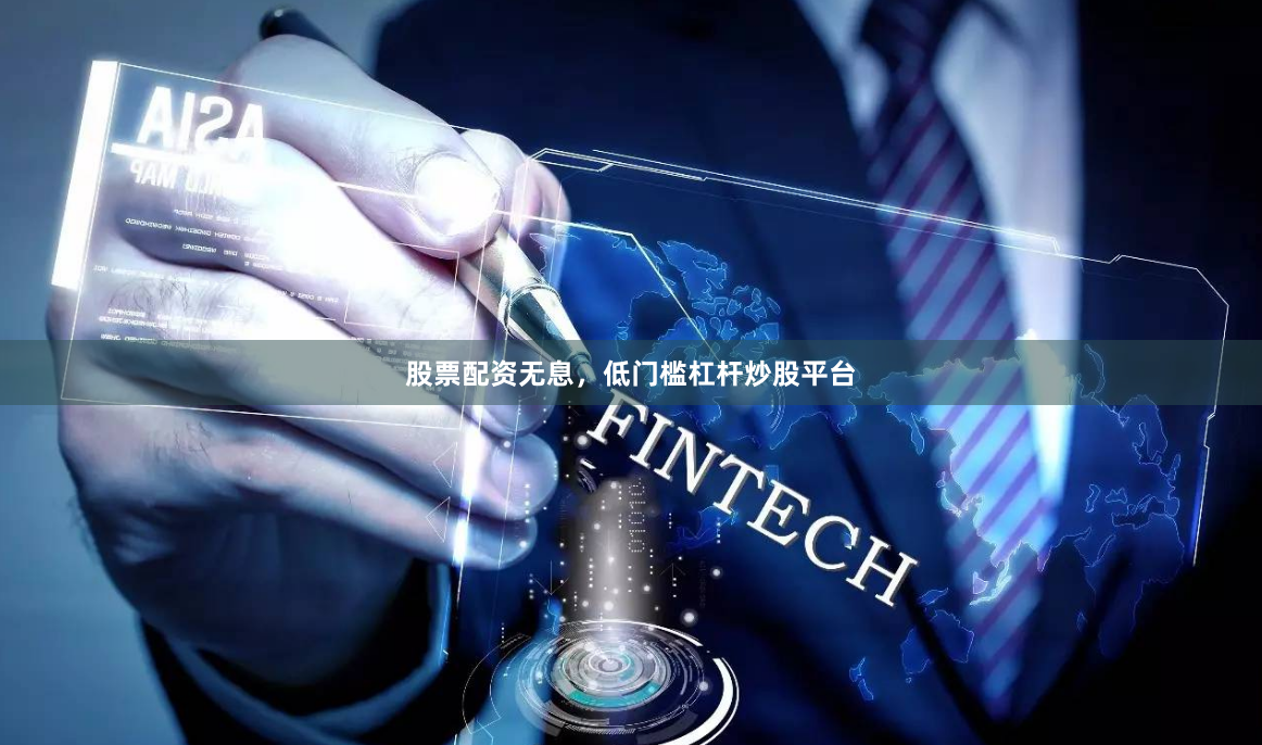 股票配资无息，低门槛杠杆炒股平台