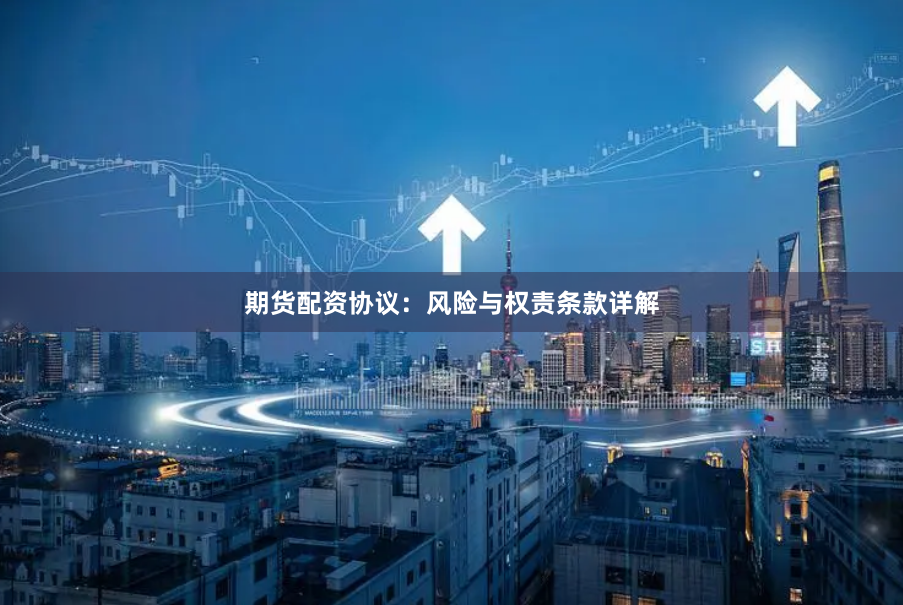 期货配资协议：风险与权责条款详解