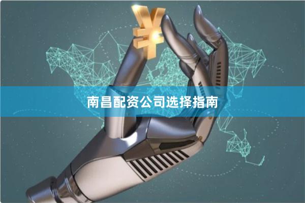 南昌配资公司选择指南