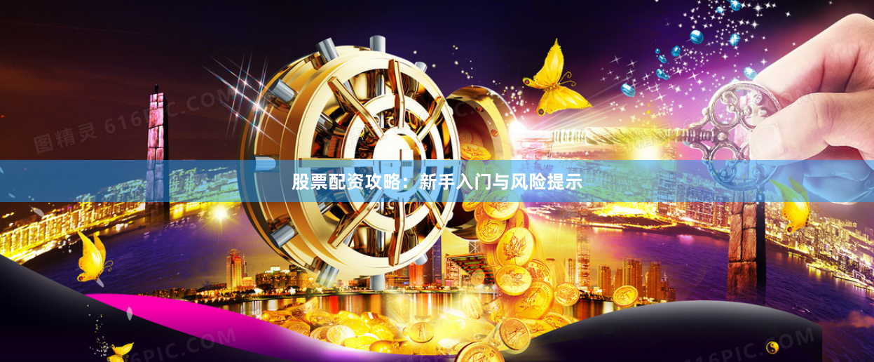 股票配资攻略：新手入门与风险提示
