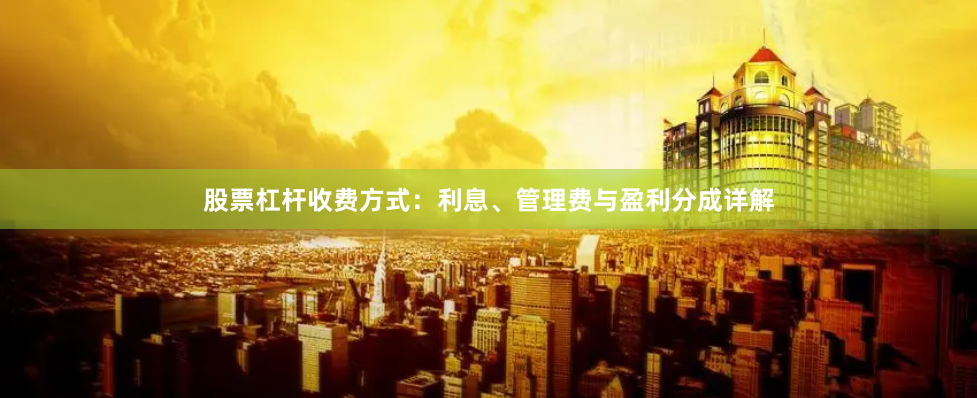 股票杠杆收费方式：利息、管理费与盈利分成详解