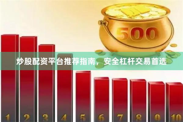 炒股配资平台推荐指南，安全杠杆交易首选