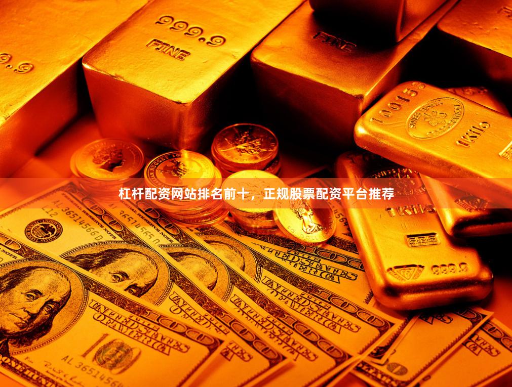 杠杆配资网站排名前十，正规股票配资平台推荐