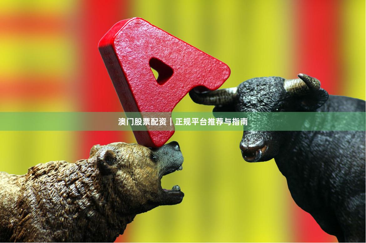 澳门股票配资｜正规平台推荐与指南
