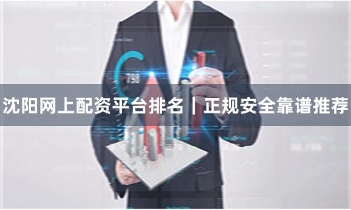沈阳网上配资平台排名|正规安全靠谱推荐