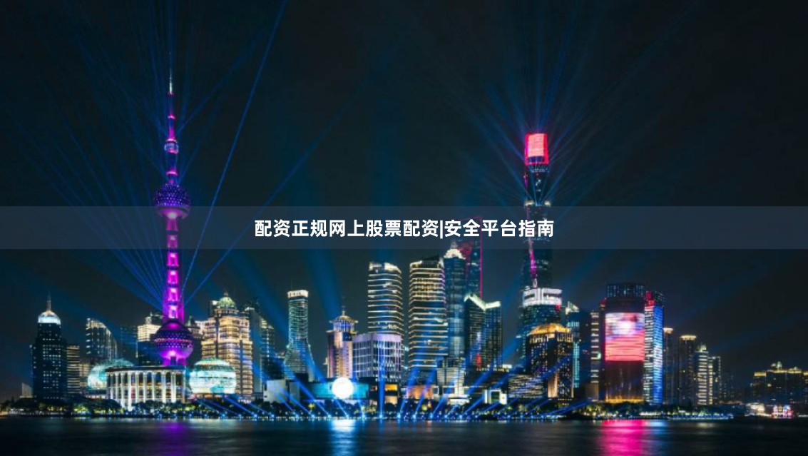 配资正规网上股票配资|安全平台指南