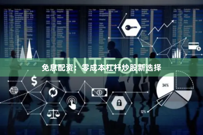 免息配资：零成本杠杆炒股新选择
