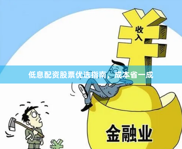 低息配资股票优选指南，成本省一成