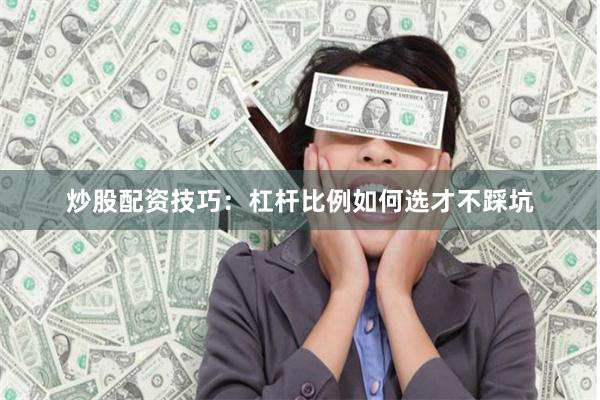 炒股配资技巧：杠杆比例如何选才不踩坑