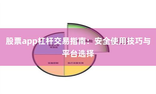 股票app杠杆交易指南：安全使用技巧与平台选择