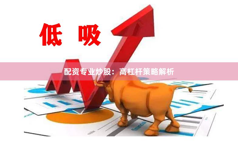 配资专业炒股：高杠杆策略解析