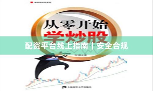 配资平台线上指南｜安全合规