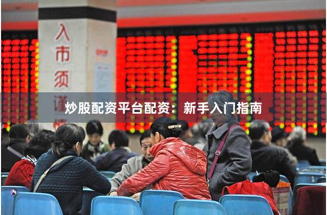 炒股配资平台配资：新手入门指南
